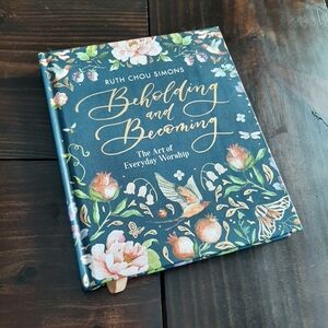 Beholding and Becoming The Art of Everyday Worship by Ruth Chou Simons